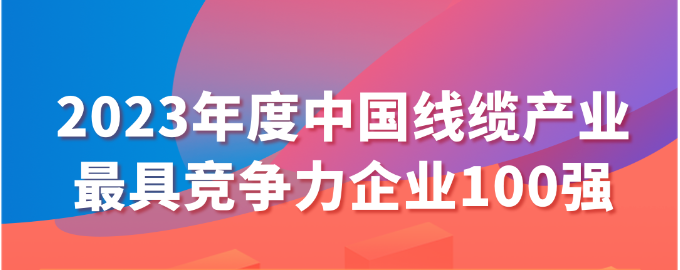 2023年度中國(guó)線(xiàn)纜產(chǎn)業(yè)最具競(jìng)爭(zhēng)力企業(yè)100強(qiáng)名單發(fā)布